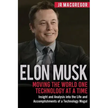 Elon Musk: Moving the World One Technology at a Time: Insight and Analysis into the Life and Accomplishments of a Technology Mogu