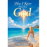 How I Know There Is a God: A Collection of Stories That Reveal the Presence of God