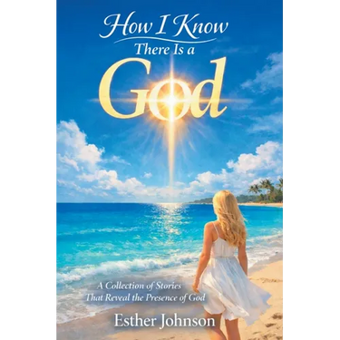 How I Know There Is a God: A Collection of Stories That Reveal the Presence of God