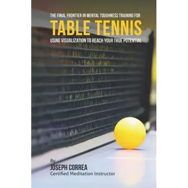 The Final Frontier in Mental Toughness Training for Table Tennis: Using Visualization to Reach Your True Potential