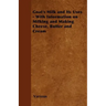 Goat's Milk and Its Uses;With Information on Milking and Making Cheese, Butter and Cream