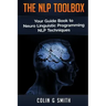 The NLP Toolbox: Your Guide Book to Neuro Linguistic Programming NLP Techniques