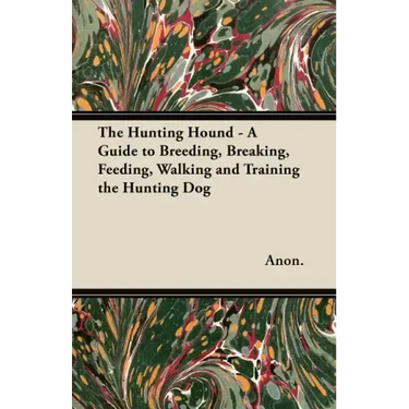 The Hunting Hound - A Guide to Breeding, Breaking, Feeding, Walking and Training the Hunting Dog