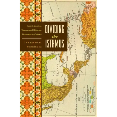 Dividing the Isthmus: Central American Transnational Histories, Literatures, and Cultures