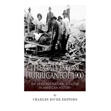 The Galveston Hurricane of 1900: The Deadliest Natural Disaster in American History
