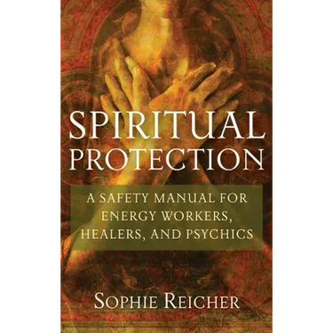 Spiritual Protection: A Safety Manual for Energy Workers, Healers, and Psychics