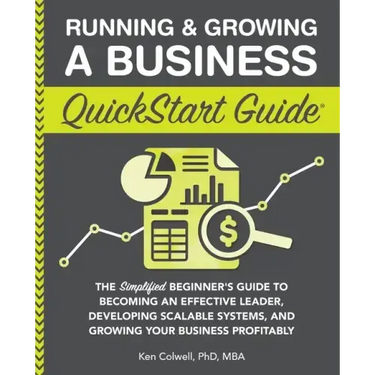 Running & Growing a Business QuickStart Guide: The Simplified Beginner's Guide to Becoming an Effective Leader, Developing Scalable Systems and Growin