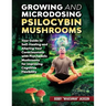 Growing and Microdosing Psilocybin Mushrooms: Your Guide to Self-Healing and Altering Your Consciousness with Psychedelic Mushrooms for Improving Cogn