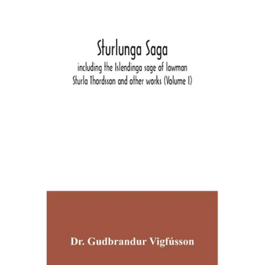 Sturlunga saga, including the Islendinga sage of lawman Sturla Thordsson and other works (Volume I)