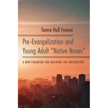 Pre-Evangelization and Young Adult "Native Nones": A New Paradigm for Reaching the Unchurched