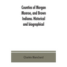 Counties of Morgan, Monroe, and Brown, Indiana. Historical and biographical