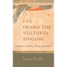 I've Heard the Vultures Singing: Field Notes on Poetry, Illness, and Nature