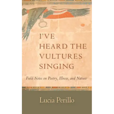 I've Heard the Vultures Singing: Field Notes on Poetry, Illness, and Nature