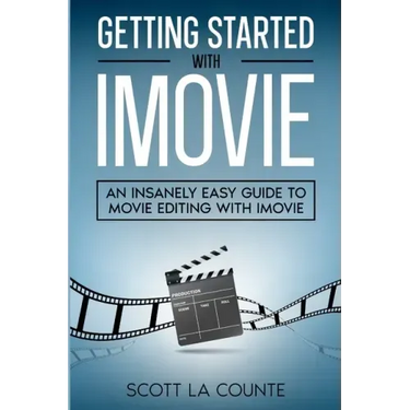 Getting Started with iMovie: An Insanely Easy Guide to Movie Editing With iMovie