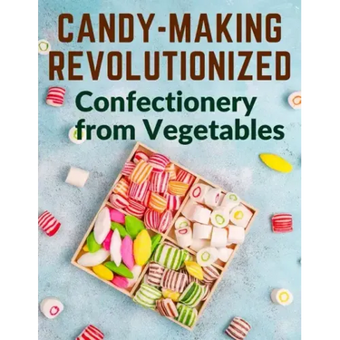 Candy-Making Revolutionized: Confectionery from Vegetables