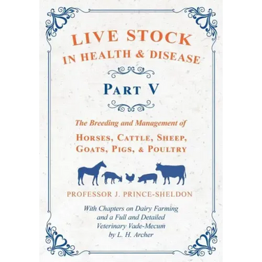 Live Stock in Health and Disease - Part V - The Breeding and Management of Horses, Cattle, Sheep, Goats, Pigs, and Poultry - With Chapters on Dairy Fa
