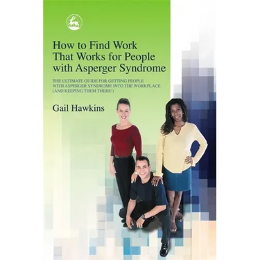 How to Find Work That Works for People with Asperger Syndrome: The Ultimate Guide for Getting People with Asperger Syndrome Into the Workplace (and Ke