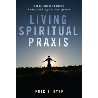 Living Spiritual Praxis: Foundations for Spiritual Formation Program Development