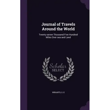 Journal of Travels Around the World: Twenty-seven Thousand Five Hundred Miles Over sea and Land