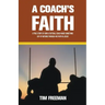A Coach's Faith: A True Story of How a Football Coach Made Something Out of Nothing Through His Faith in Jesus