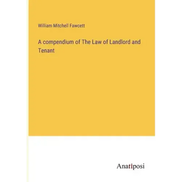A compendium of The Law of Landlord and Tenant