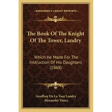 The Book Of The Knight Of The Tower, Landry: Which He Made For The Instruction Of His Daughters (1868)