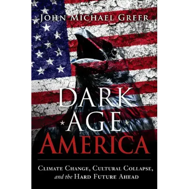 Dark Age America: Climate Change, Cultural Collapse, and the Hard Future Ahead