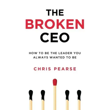 The Broken CEO: How To Be The Leader You Always Wanted To Be