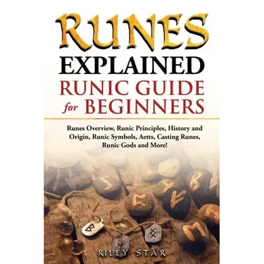 Runes Explained: Runes Overview, Runic Principles, History and Origin, Runic Symbols, Aetts, Casting Runes, Runic Gods and More! Runic