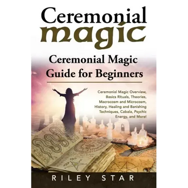 Ceremonial Magic: Ceremonial Magic Overview, Basics Rituals, Theories, Macrocosm and Microcosm, History, Healing and Banishing Technique