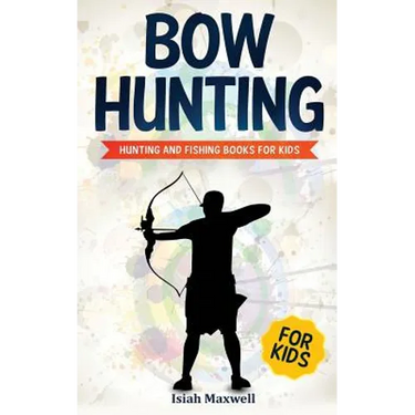 Bow Hunting for Kids: Hunting and Fishing Books for Kids