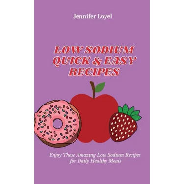 Low Sodium Quick & Easy Recipes: Enjoy These Amazing Low Sodium Recipes for Daily Healthy Meals