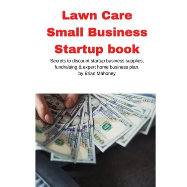 Lawn Care Small Business Startup book: Secrets to discount startup business supplies, fundraising & expert home business plan
