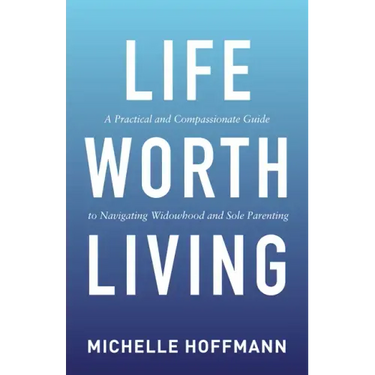 Life Worth Living: A Practical and Compassionate Guide to Navigating Widowhood and Sole Parenting