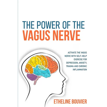 The Power of the Vagus Nerve: Activate the Vagus Nerve with Self-Help Exercise for Depression, Anxiety, Trauma and Chronic Inflammation