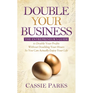 Double Your Business: The Entrepreneur's Guide to Double Your Profits Without Doubling Your Hours So You Can Actually Enjoy Your Life