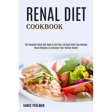 Renal Diet Cookbook: The Complete Renal Diet Book to Get Your Life Back With Easy Recipes (Renal Recipes to Increase Your Kidney Health)