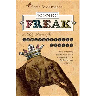 Born to Freak: A Salty Primer for Irrepressible Humans