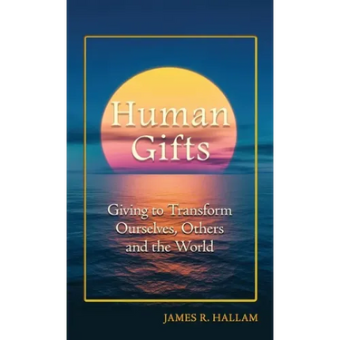 Human Gifts: Giving to Transform Ourselves, Others, and the World