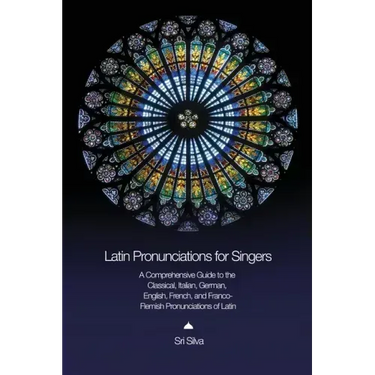 Latin Pronunciations for Singers: A Comprehensive Guide to the Classical, Italian, German, English, French, and Franco-Flemish Pronunciations of Latin