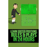 Learn Soccer Positions, Rules and Plays in 24 Hours