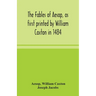 The Fables Of Aesop, As First Printed By William Caxton In 1484, With Those Of Avian, Alfonso And Poggio, Now Again Edited And Induced By Joseph Jacob