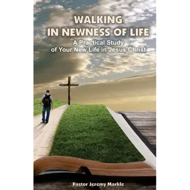 Walking in Newness of Life: A Practical Study of Your New Life in Jesus Christ