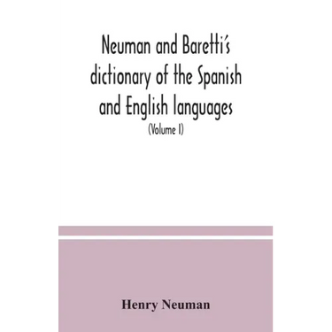Neuman and Baretti's dictionary of the Spanish and English languages: wherein the words are correctly explained, agreeably to their different meanings