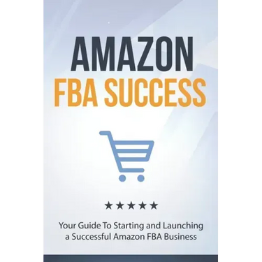 Amazon FBA Success: Your Guide To Starting and Launching a Successful Amazon FBA Business