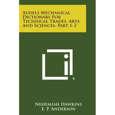 Audels Mechanical Dictionary for Technical Trades, Arts and Sciences, Part 1-2