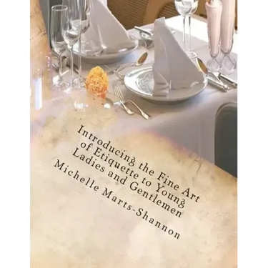 Introducing the Fine Art of Etiquette to Young Ladies and Gentlemen: Bringing Back Old-Fashioned Manners