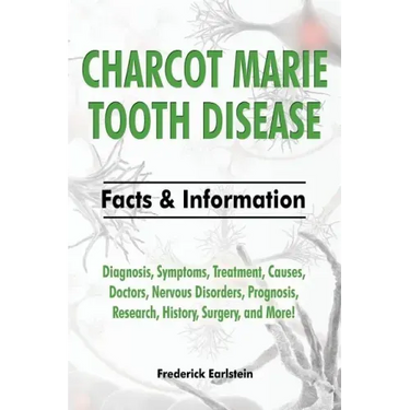 Charcot Marie Tooth Disease: Diagnosis, Symptoms, Treatment, Causes, Doctors, Nervous Disorders, Prognosis, Research, History, Surgery, and More! F