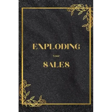 Exploding Your Sales: How to be Successful in Sales / Real, Proven Techniques that Help Individuals Boost Sales