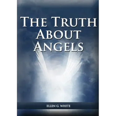 The Truth About Angels: (A View of Supernatural Beings Involved in Human Life, The Great Controversy with the angels, The Angels in The Adventist Home